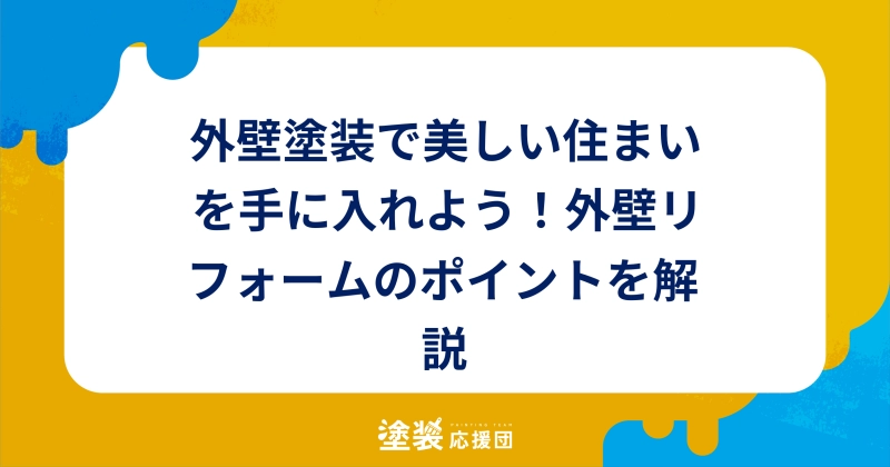外壁塗装で美しい住まいを手に入れよう！外壁リフォームのポイントを解説