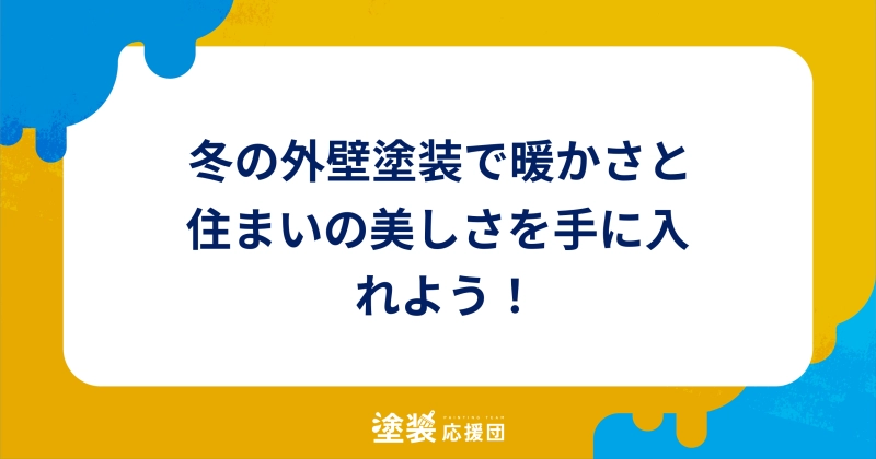 冬の外壁塗装で暖かさと住まいの美しさを手に入れよう！