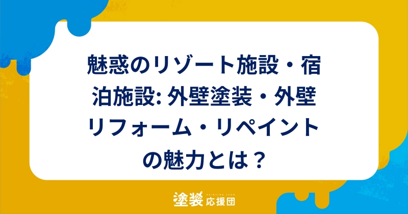 魅惑のリゾート施設・宿泊施設: 外壁塗装・外壁リフォーム・リペイントの魅力とは？