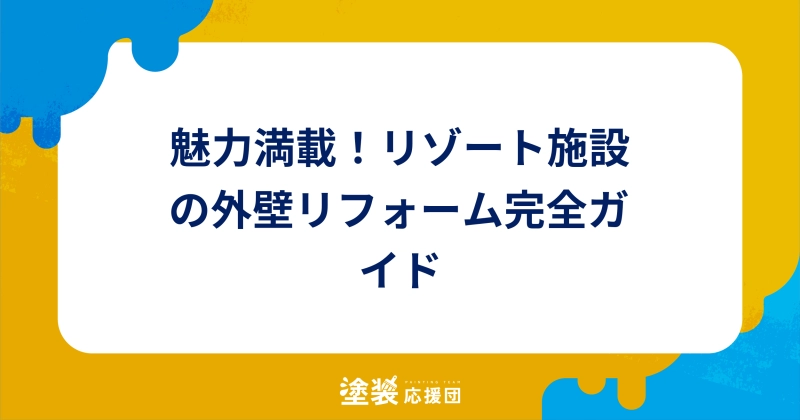 魅力満載！リゾート施設の外壁リフォーム完全ガイド