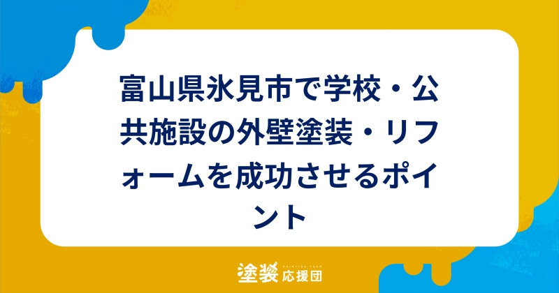 富山県氷見市で学校・公共施設の外壁塗装・リフォームを成功させるポイント